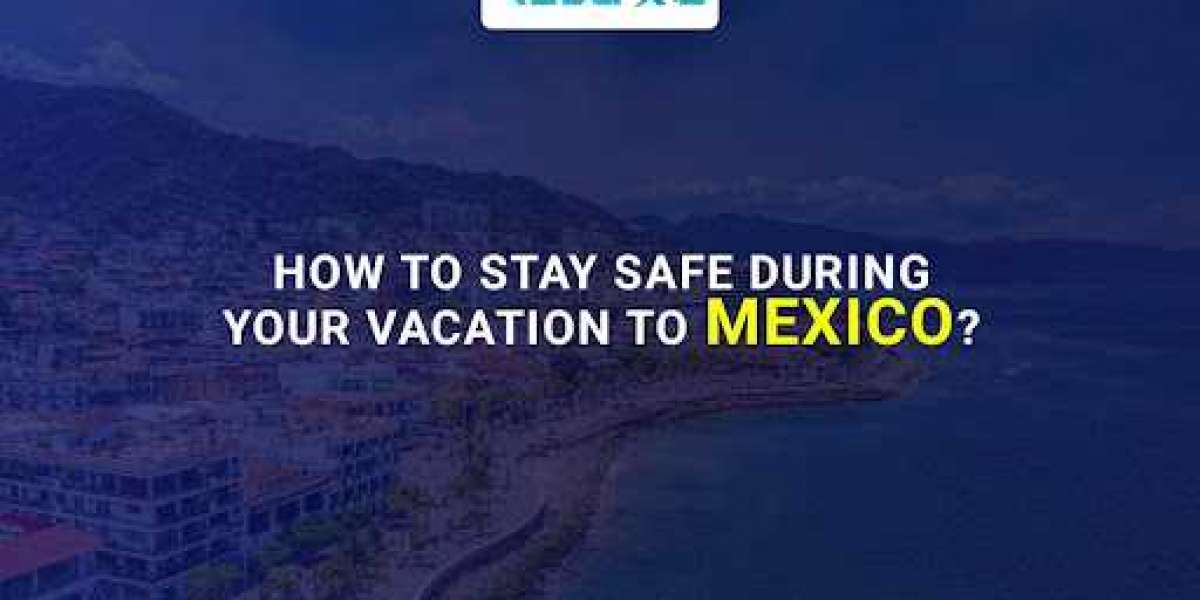 How to stay safe during your vacation to Mexico?